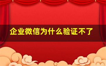 企业微信为什么验证不了