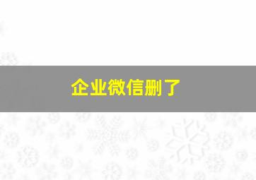 企业微信删了