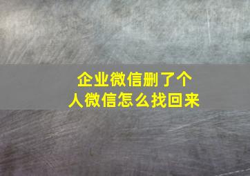 企业微信删了个人微信怎么找回来