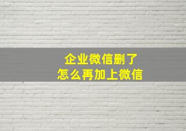 企业微信删了怎么再加上微信