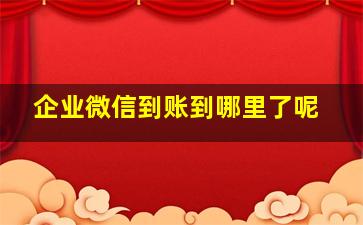 企业微信到账到哪里了呢