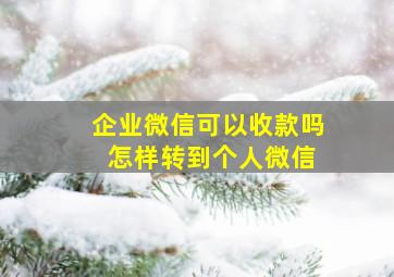 企业微信可以收款吗 怎样转到个人微信