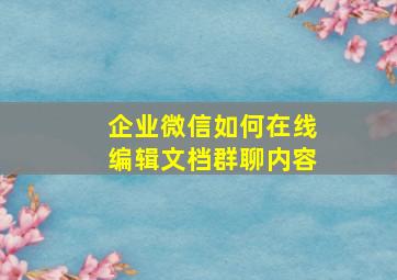 企业微信如何在线编辑文档群聊内容