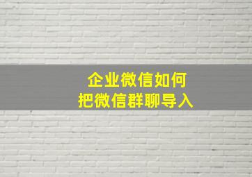 企业微信如何把微信群聊导入