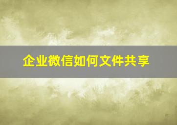 企业微信如何文件共享