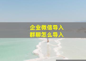 企业微信导入群聊怎么导入