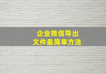 企业微信导出文件最简单方法