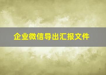 企业微信导出汇报文件