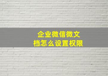 企业微信微文档怎么设置权限