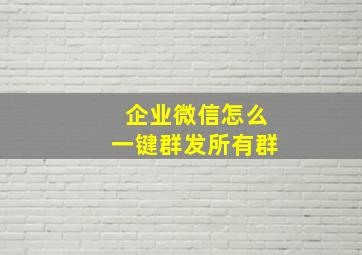 企业微信怎么一键群发所有群