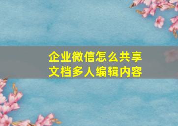 企业微信怎么共享文档多人编辑内容