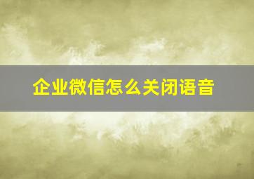 企业微信怎么关闭语音