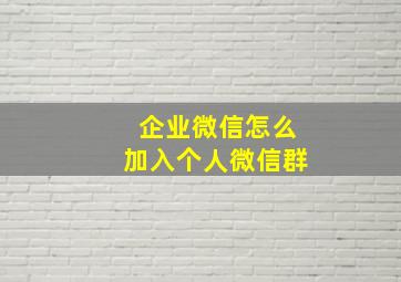 企业微信怎么加入个人微信群