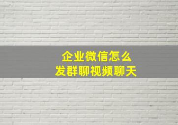 企业微信怎么发群聊视频聊天