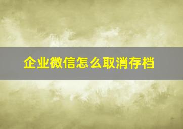 企业微信怎么取消存档