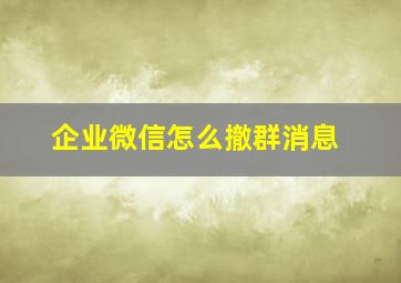 企业微信怎么撤群消息