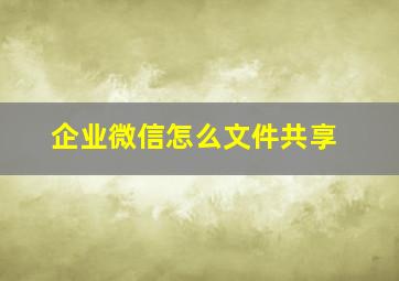 企业微信怎么文件共享