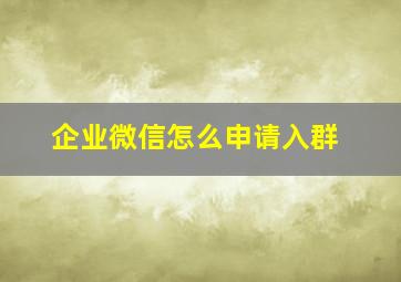 企业微信怎么申请入群