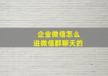 企业微信怎么进微信群聊天的