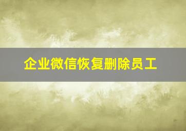 企业微信恢复删除员工