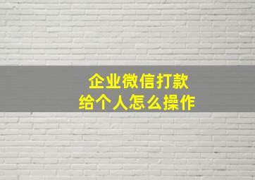 企业微信打款给个人怎么操作