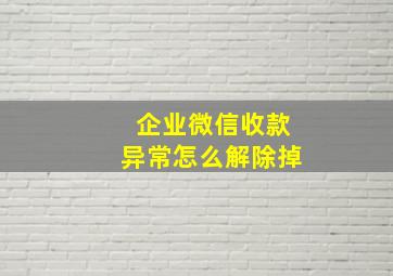 企业微信收款异常怎么解除掉