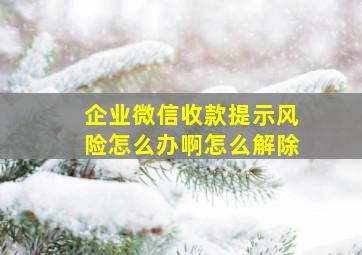 企业微信收款提示风险怎么办啊怎么解除