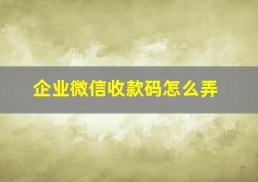 企业微信收款码怎么弄