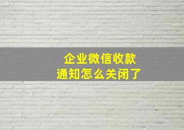 企业微信收款通知怎么关闭了