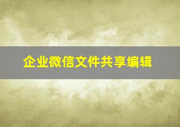 企业微信文件共享编辑