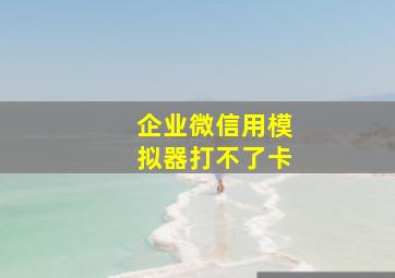 企业微信用模拟器打不了卡