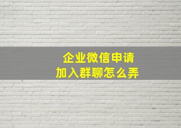 企业微信申请加入群聊怎么弄