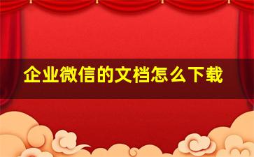 企业微信的文档怎么下载