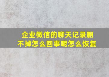 企业微信的聊天记录删不掉怎么回事呢怎么恢复