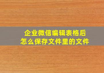 企业微信编辑表格后怎么保存文件里的文件