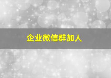 企业微信群加人