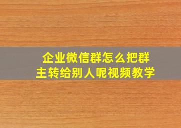 企业微信群怎么把群主转给别人呢视频教学