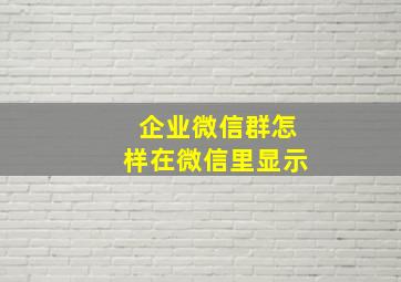 企业微信群怎样在微信里显示