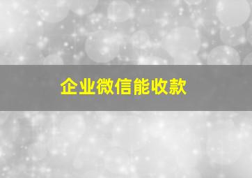 企业微信能收款