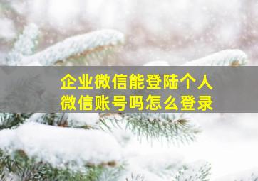 企业微信能登陆个人微信账号吗怎么登录