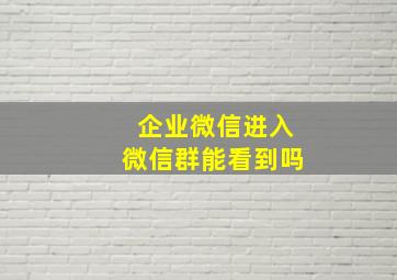 企业微信进入微信群能看到吗