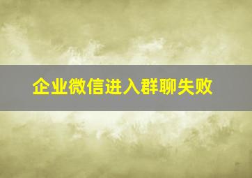 企业微信进入群聊失败