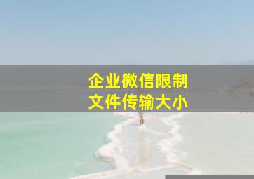 企业微信限制文件传输大小