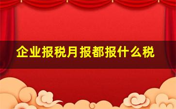 企业报税月报都报什么税