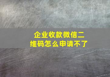 企业收款微信二维码怎么申请不了