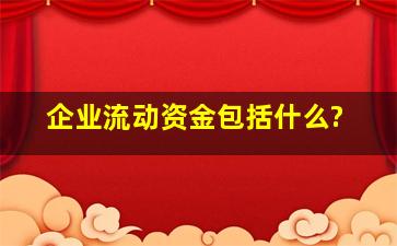 企业流动资金包括什么?