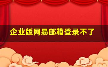 企业版网易邮箱登录不了