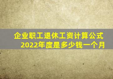 企业职工退休工资计算公式2022年度是多少钱一个月