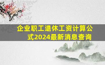 企业职工退休工资计算公式2024最新消息查询