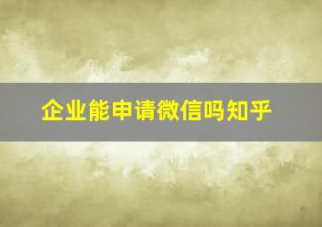 企业能申请微信吗知乎